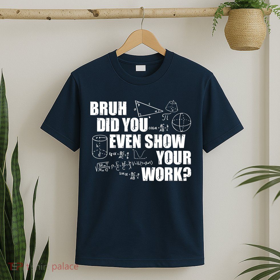 Bruh Did You Even Show Your Work Funny Math Teacher Saying T-Shirt