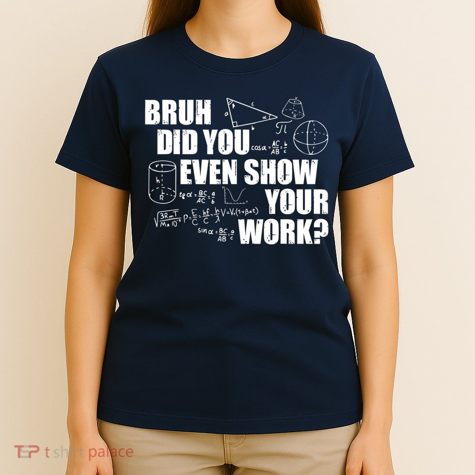 Bruh Did You Even Show Your Work Funny Math Teacher Saying T-Shirt