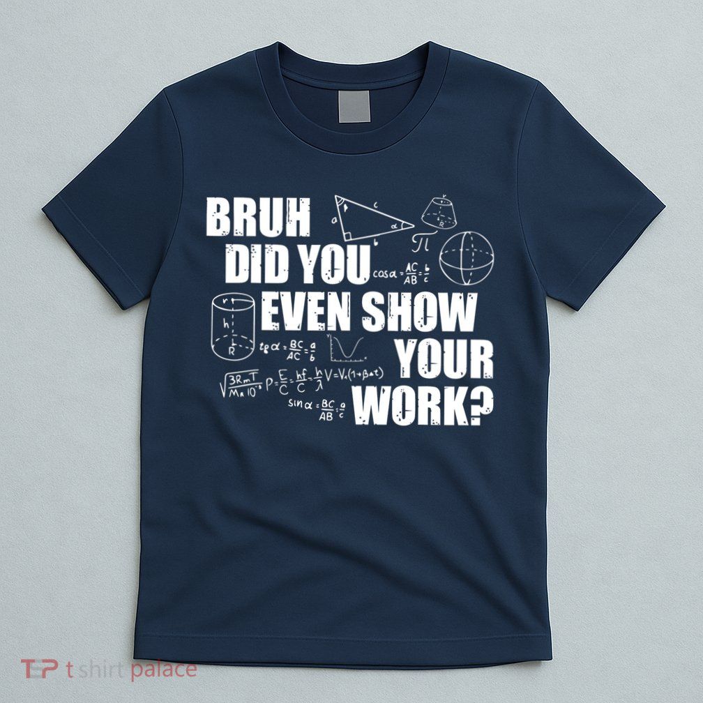 Bruh Did You Even Show Your Work Funny Math Teacher Saying T-Shirt