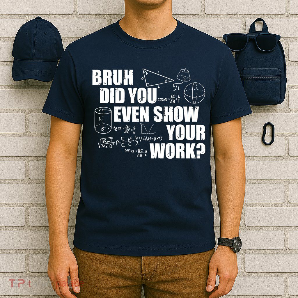 Bruh Did You Even Show Your Work Funny Math Teacher Saying T-Shirt