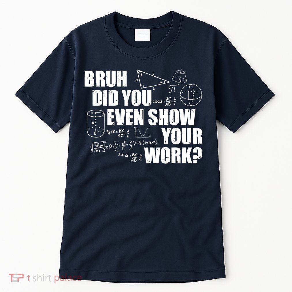Bruh Did You Even Show Your Work Funny Math Teacher Saying Tall T-Shirt