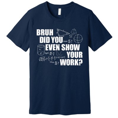 Bruh Did You Even Show Your Work Funny Math Teacher Saying Premium T-Shirt