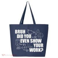 Bruh Did You Even Show Your Work Funny Math Teacher Saying 25L Jumbo Tote