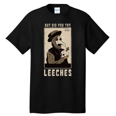 But Did You Try Leeches Plague Doctor Middle Age Medicines Tall T-Shirt