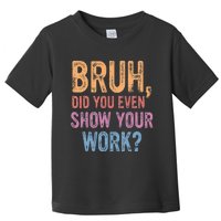 Bruh Did You Even Show Your Work Bruh Teacher Toddler T-Shirt