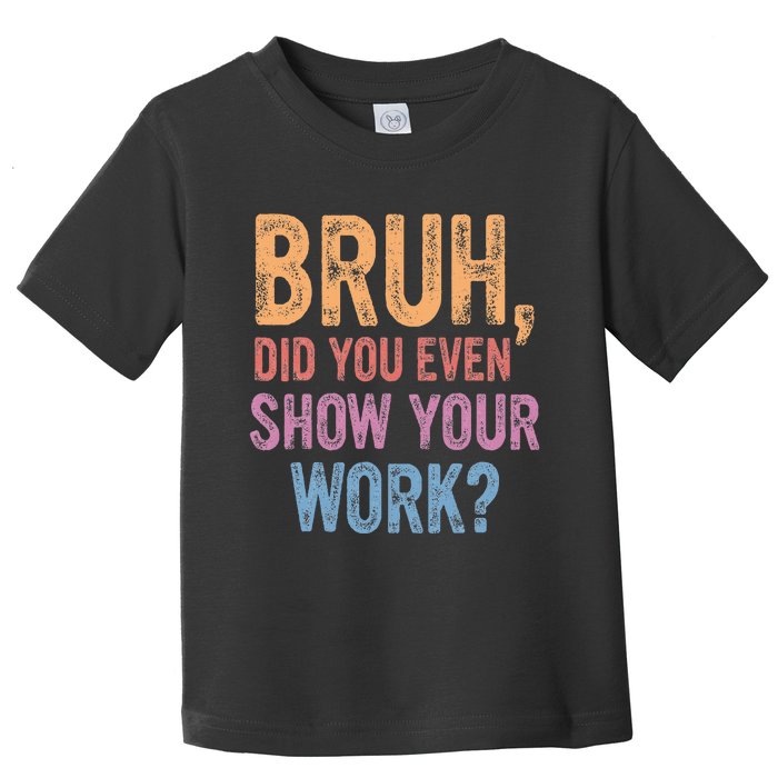 Bruh Did You Even Show Your Work Bruh Teacher Toddler T-Shirt