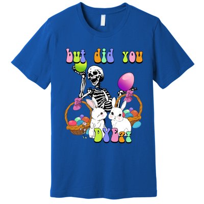 But Did You Dye Funny Skeleton Holds Egg Happy Easter Rabbit Gift Premium T-Shirt