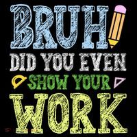 Bruh Did You Even Show Your Work Math Teacher Funny Poster