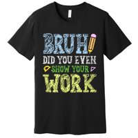 Bruh Did You Even Show Your Work Math Teacher Funny Premium T-Shirt