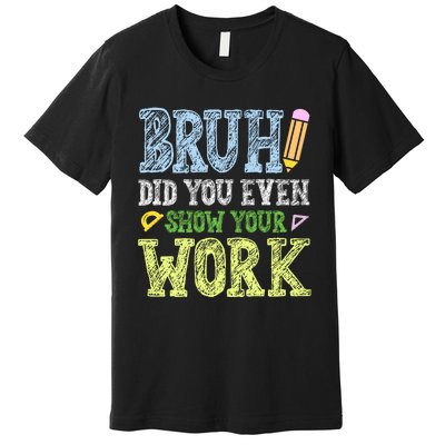 Bruh Did You Even Show Your Work Math Teacher Funny Premium T-Shirt