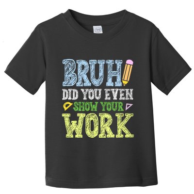 Bruh Did You Even Show Your Work Math Teacher Funny Toddler T-Shirt