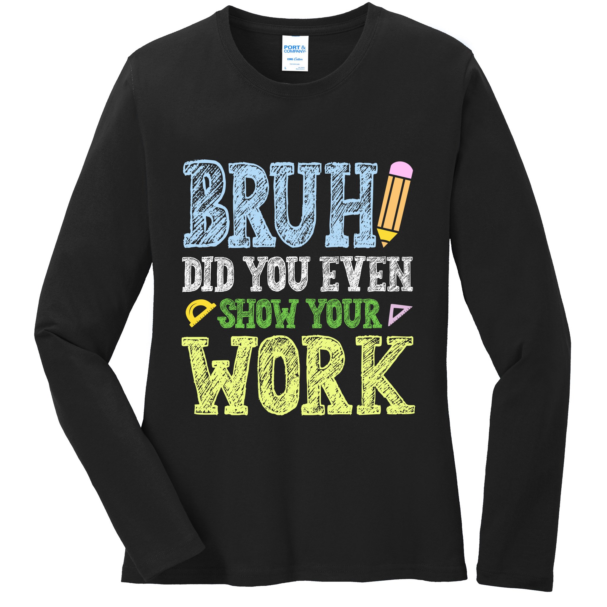 Bruh Did You Even Show Your Work Math Teacher Funny Ladies Long Sleeve Shirt