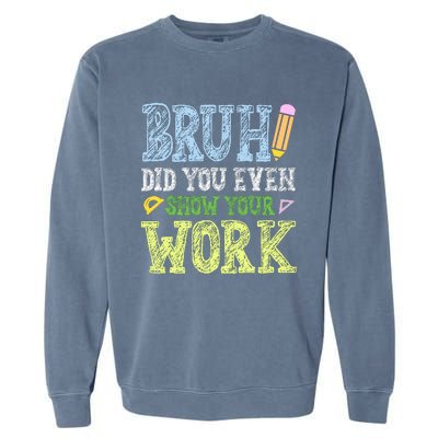 Bruh Did You Even Show Your Work Math Teacher Funny Garment-Dyed Sweatshirt