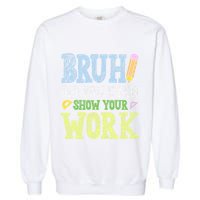 Bruh Did You Even Show Your Work Math Teacher Funny Garment-Dyed Sweatshirt