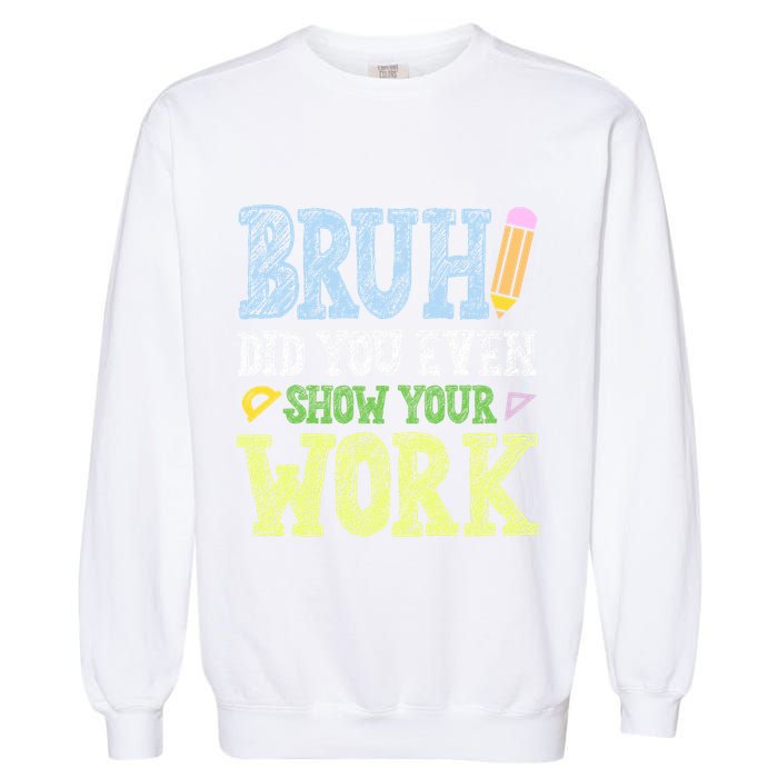 Bruh Did You Even Show Your Work Math Teacher Funny Garment-Dyed Sweatshirt
