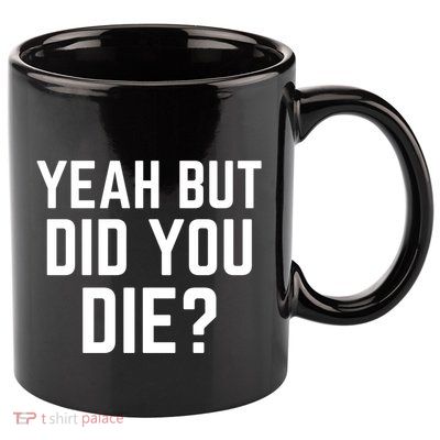 But Did You Die Gift 11oz C Handle Ceramic Mug