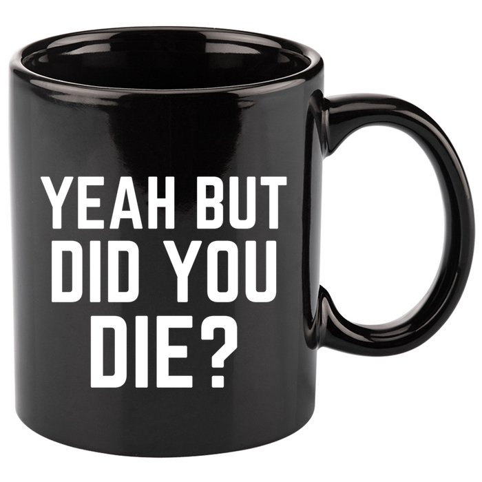 But Did You Die Gift 11oz C Handle Ceramic Mug