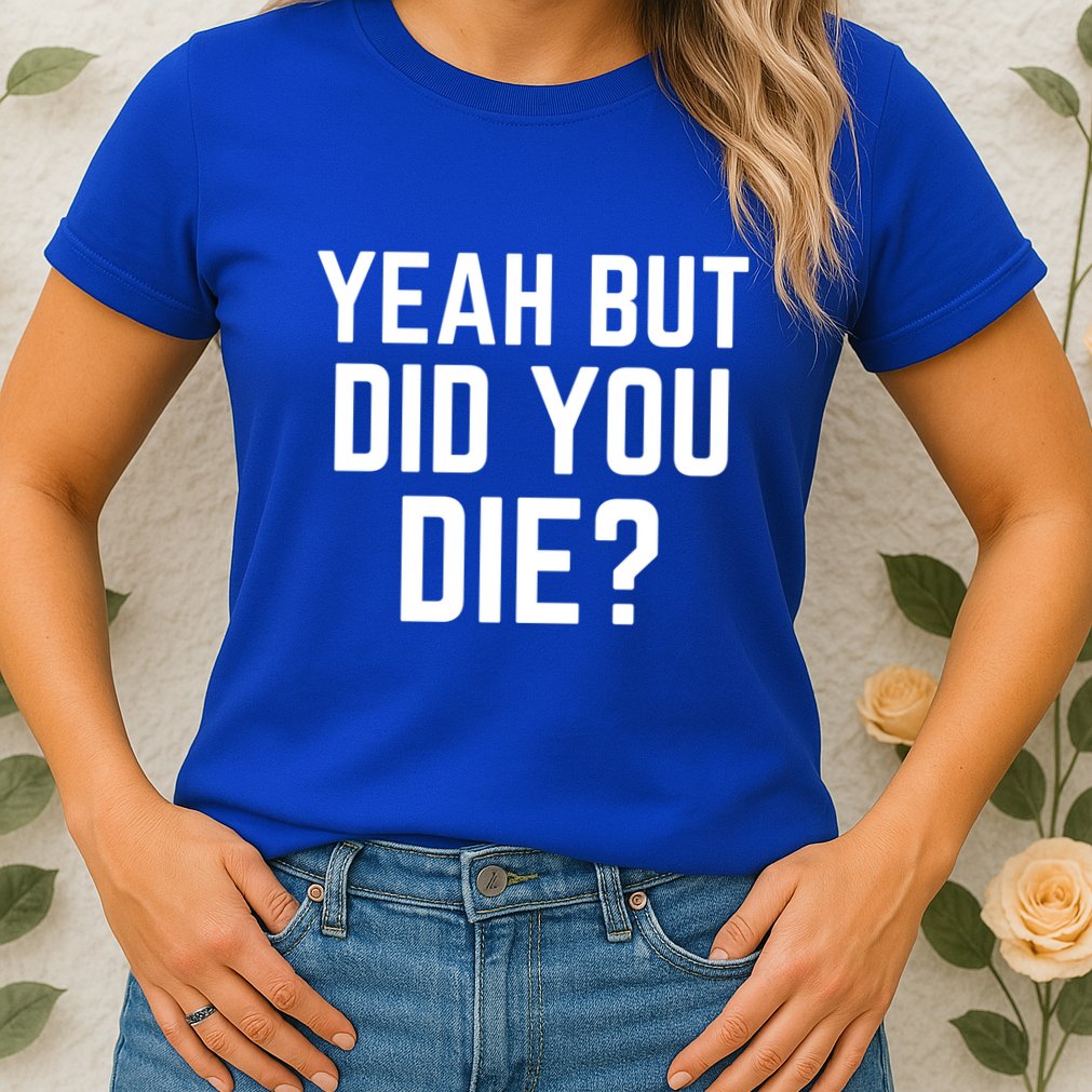 But Did You Die Gift Womens T-Shirt