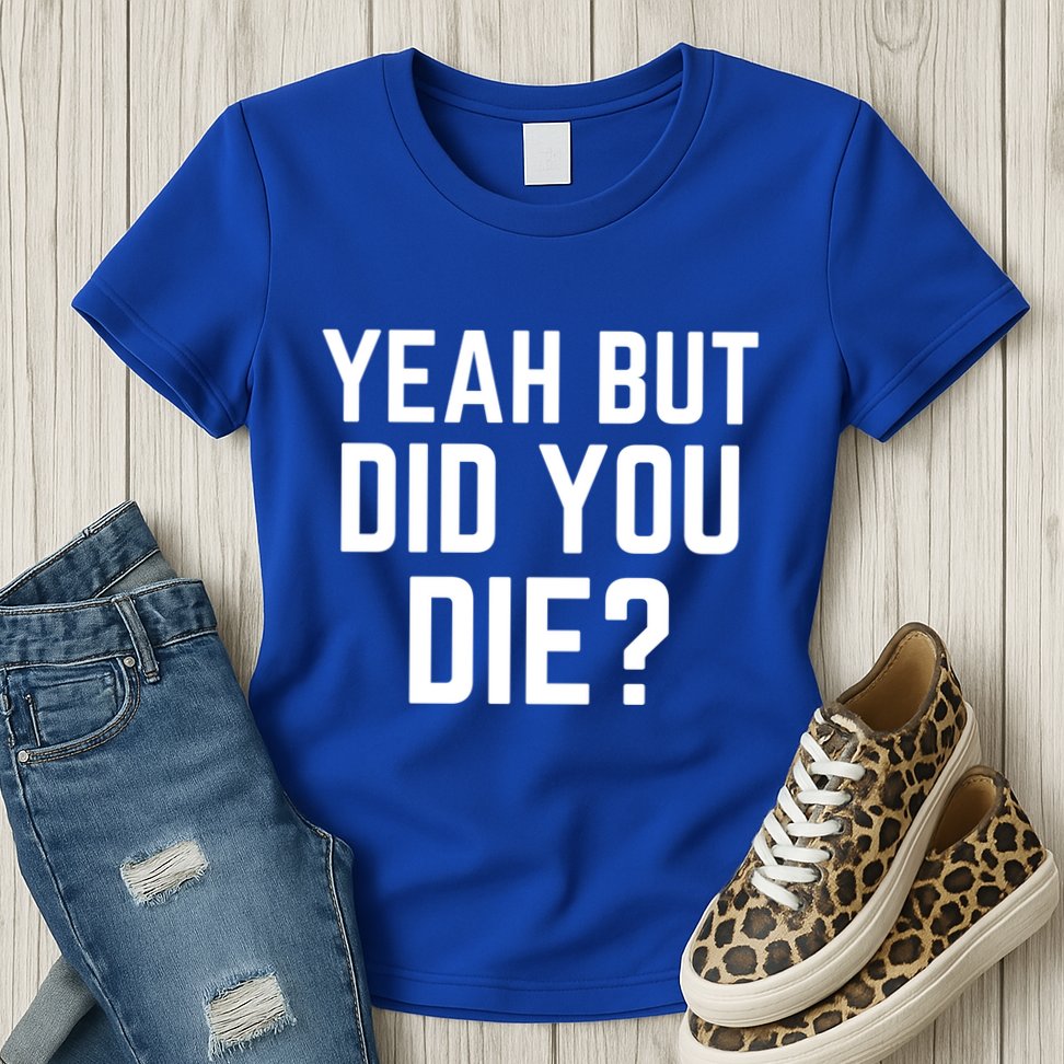 But Did You Die Gift Womens T-Shirt