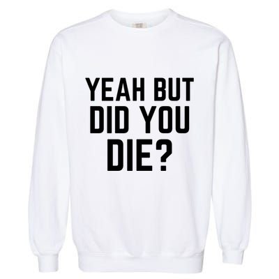 But Did You Die Gift Garment-Dyed Sweatshirt