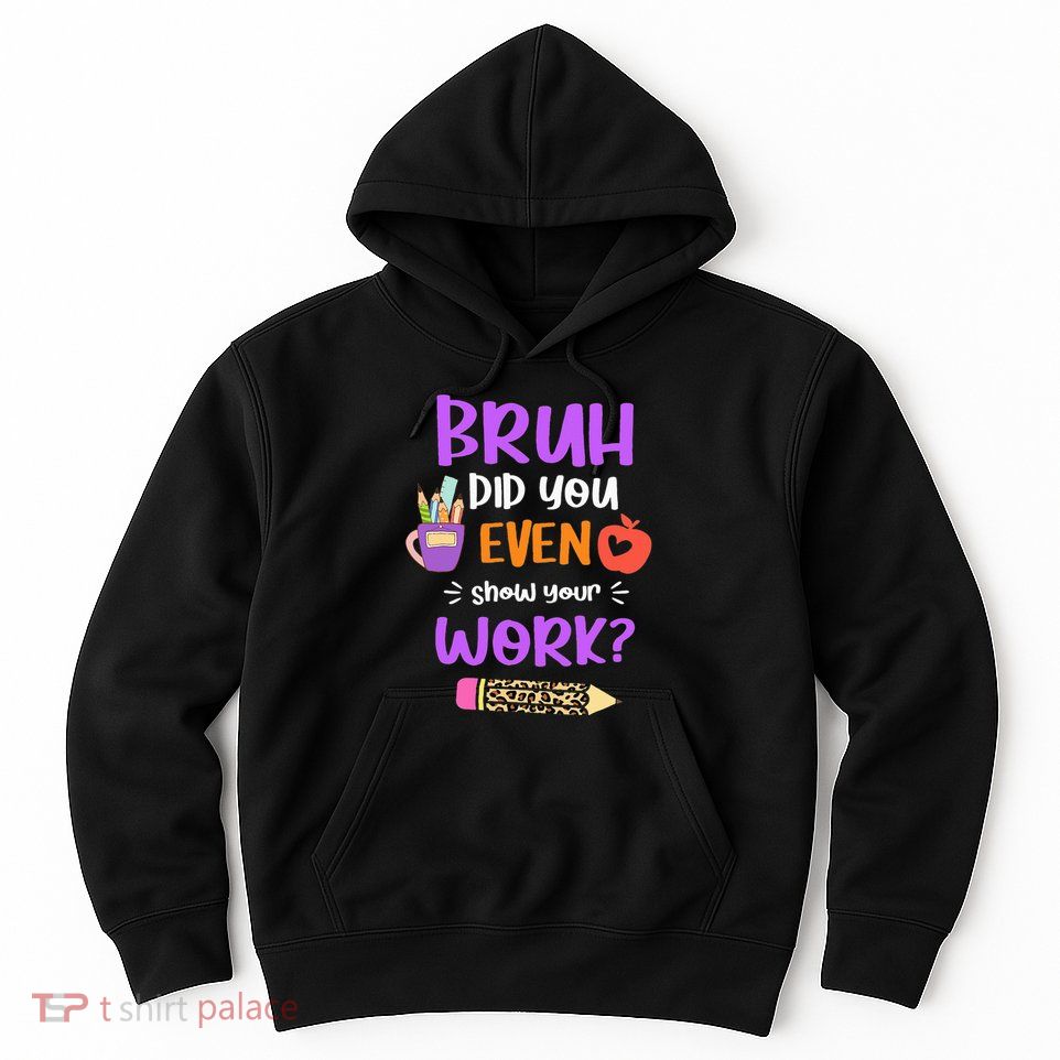 Bruh Did You Even Show Your Work Funny Math Teacher  Hoodie