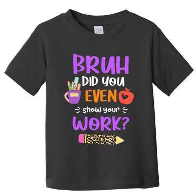 Bruh Did You Even Show Your Work Funny Math Teacher  Toddler T-Shirt