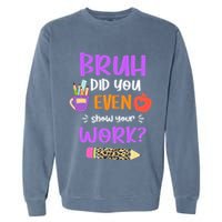 Bruh Did You Even Show Your Work Funny Math Teacher  Garment-Dyed Sweatshirt