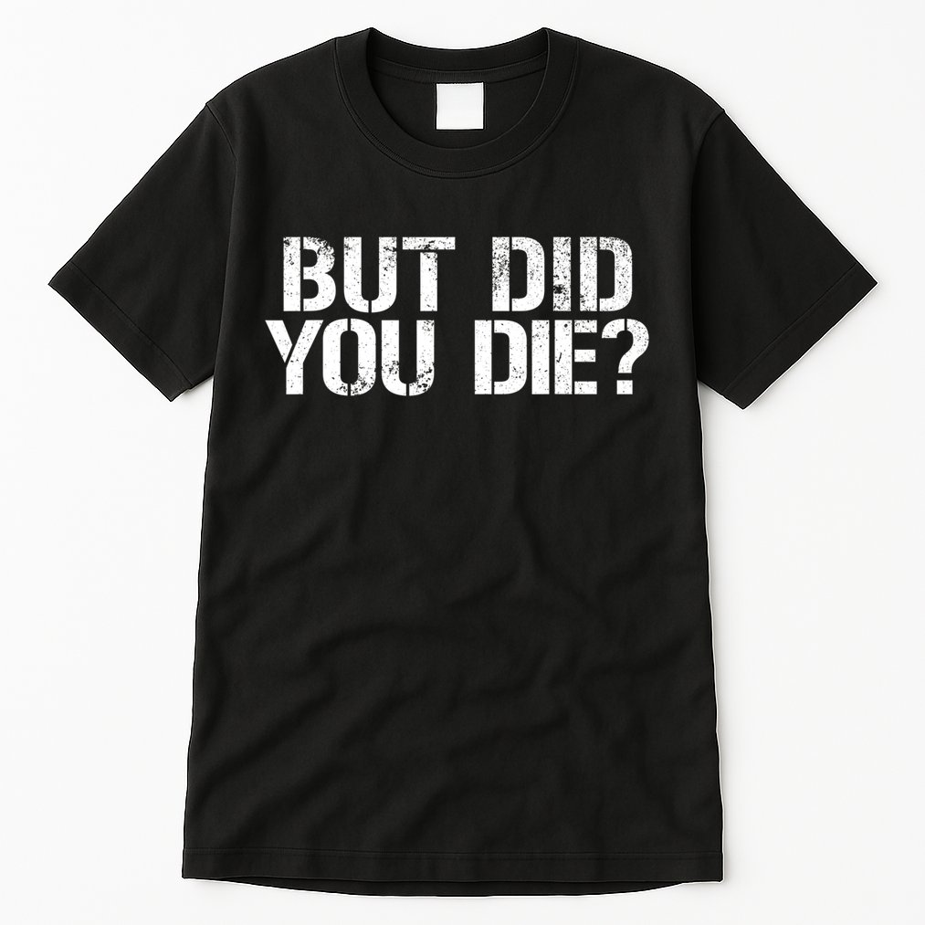 But Did You Die Workout Fitness Military But Did You Die Tall T-Shirt