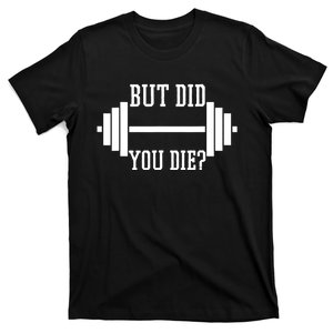 BUT DID YOU DIE? Funny Gym Weight Lifting Fitness Gift T-Shirt