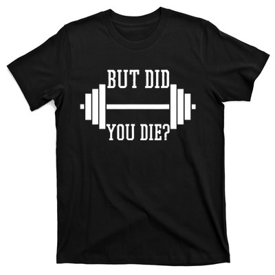 BUT DID YOU DIE? Funny Gym Weight Lifting Fitness Gift T-Shirt