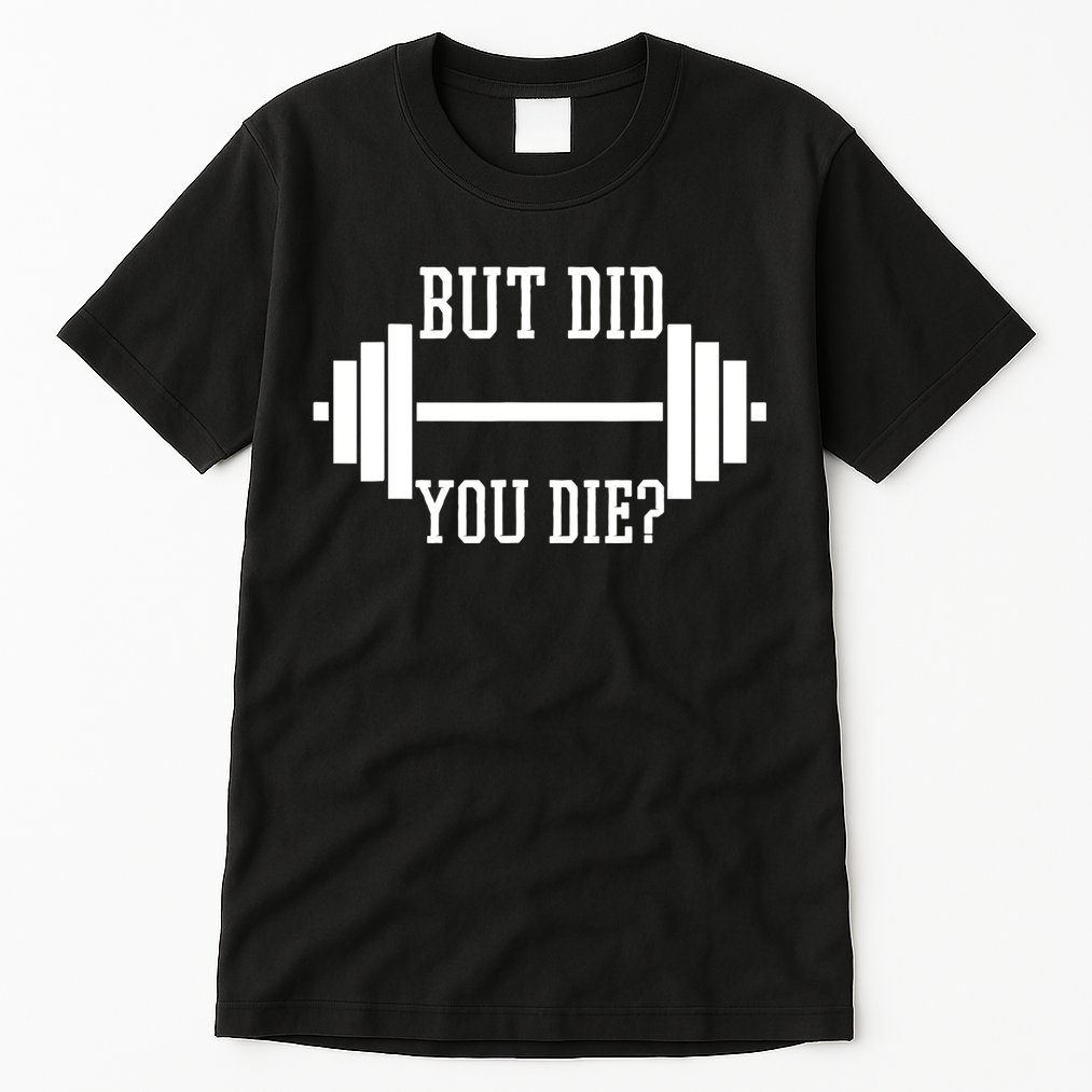 BUT DID YOU DIE? Funny Gym Weight Lifting Fitness Gift Tall T-Shirt