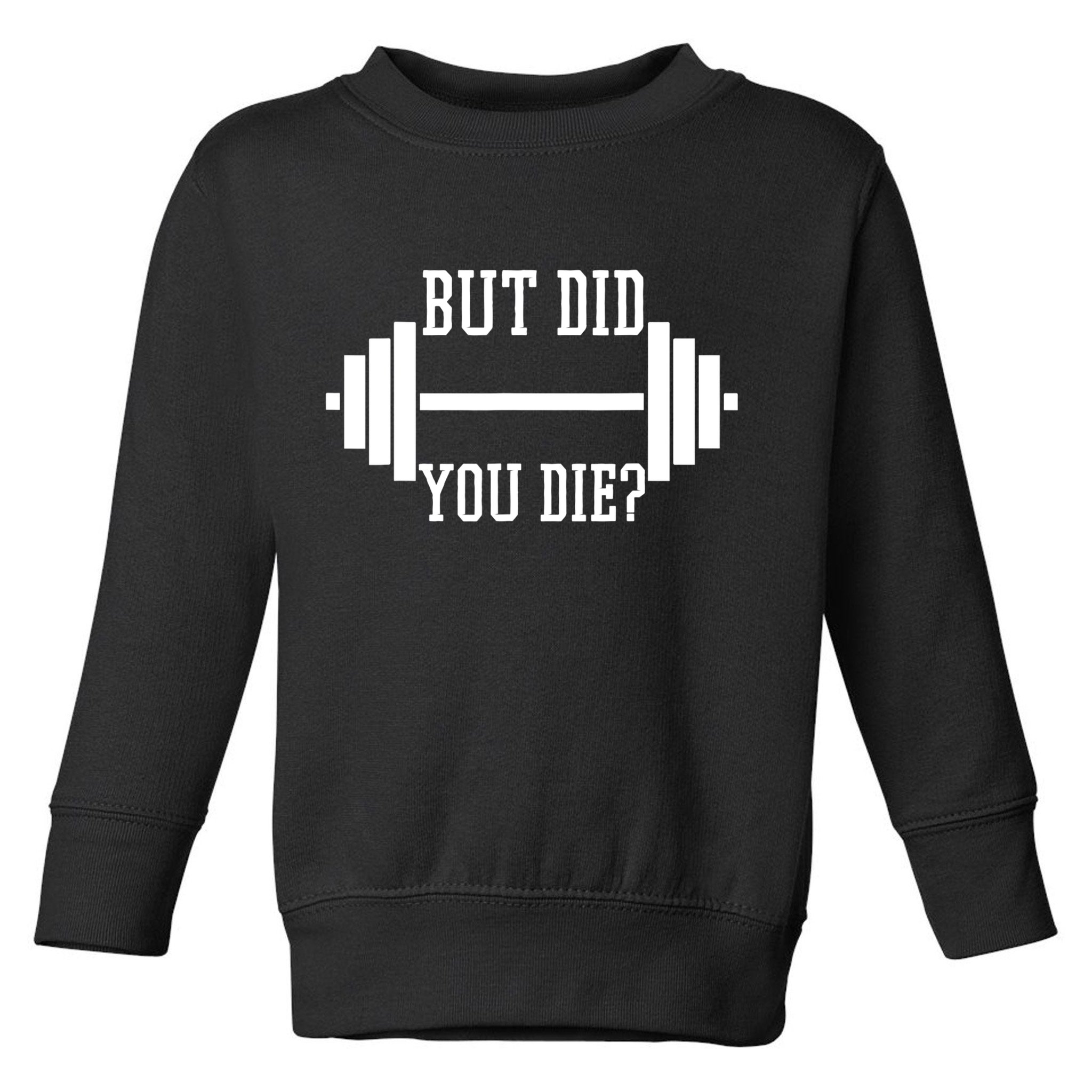 BUT DID YOU DIE? Funny Gym Weight Lifting Fitness Gift Toddler Sweatshirt