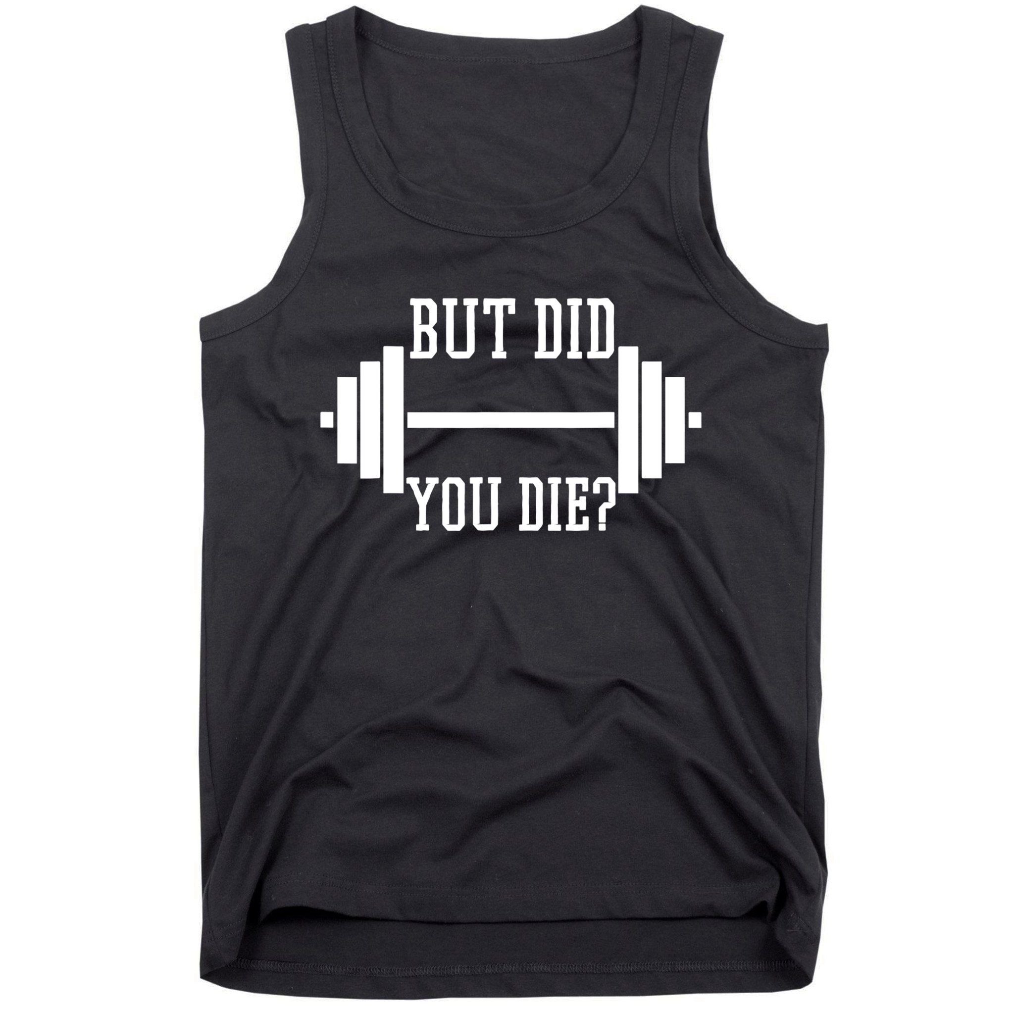 BUT DID YOU DIE? Funny Gym Weight Lifting Fitness Gift Tank Top