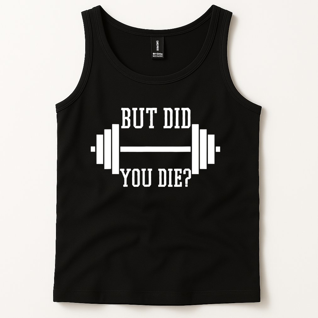 BUT DID YOU DIE? Funny Gym Weight Lifting Fitness Gift Tank Top