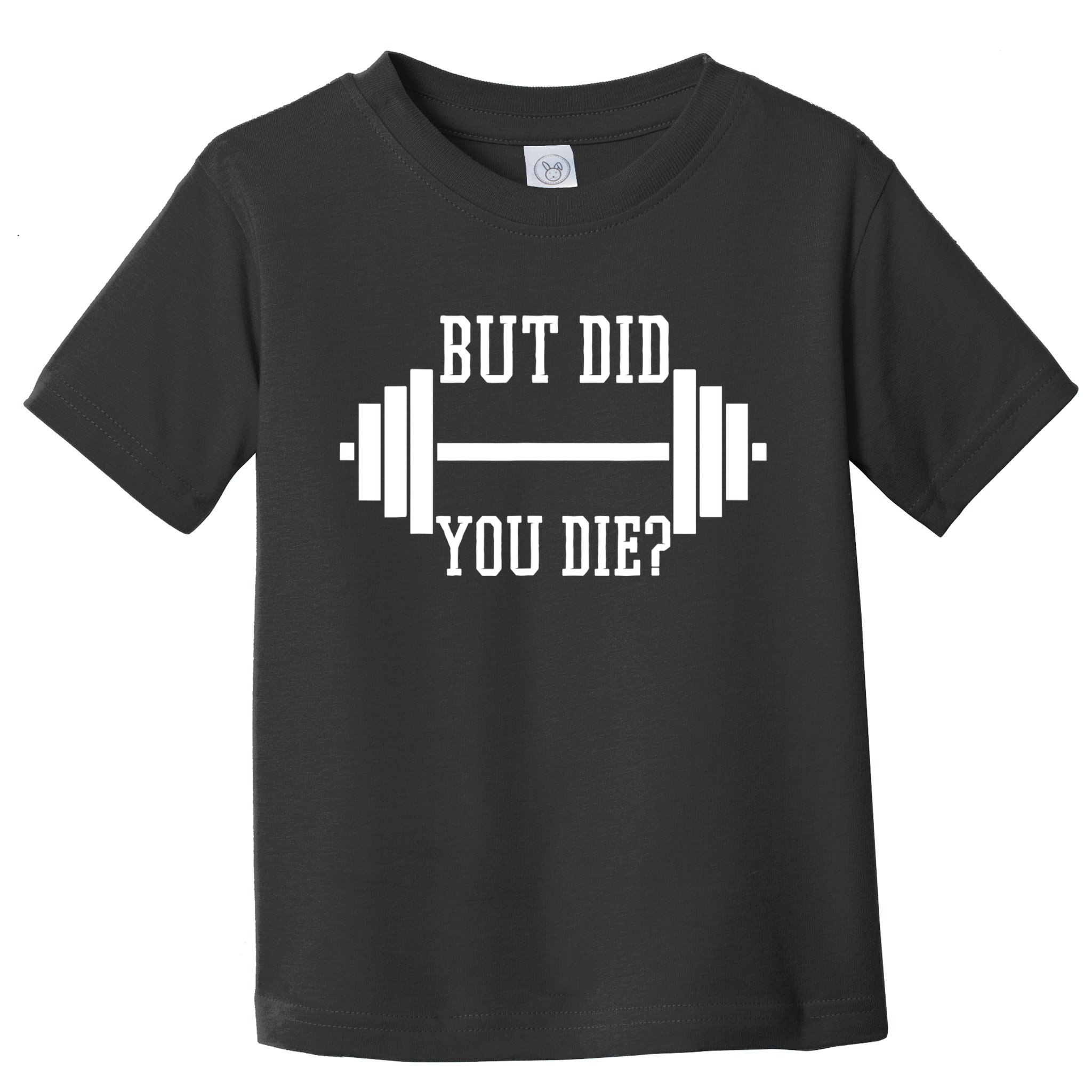 BUT DID YOU DIE? Funny Gym Weight Lifting Fitness Gift Toddler T-Shirt