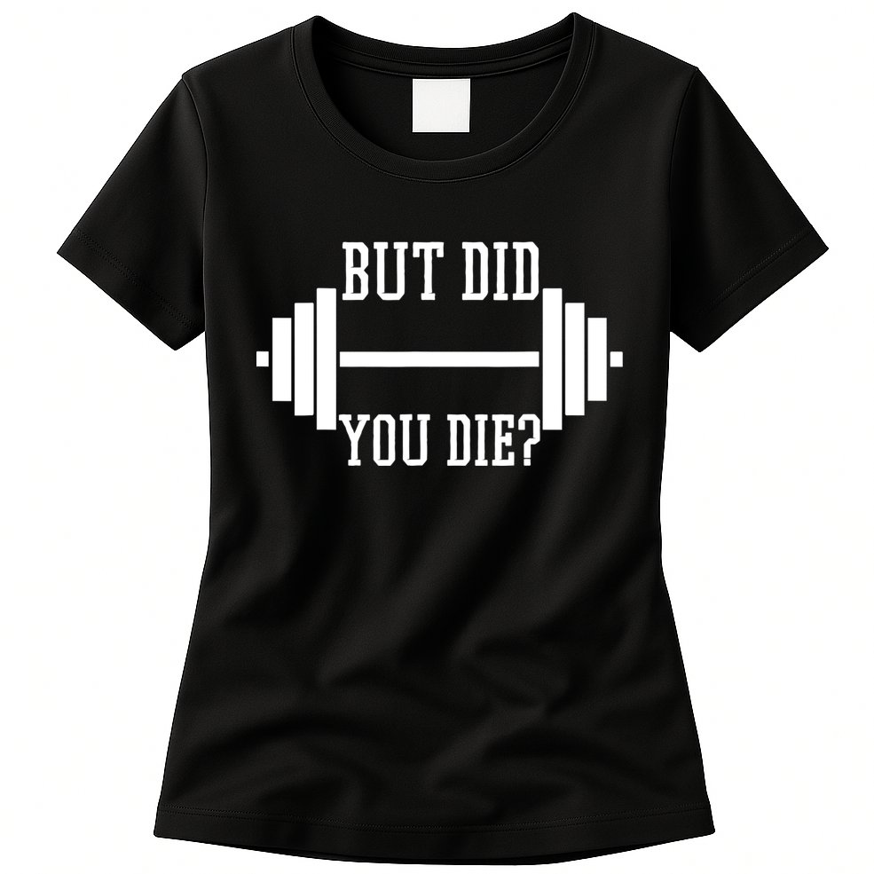 BUT DID YOU DIE? Funny Gym Weight Lifting Fitness Gift Womens T-Shirt