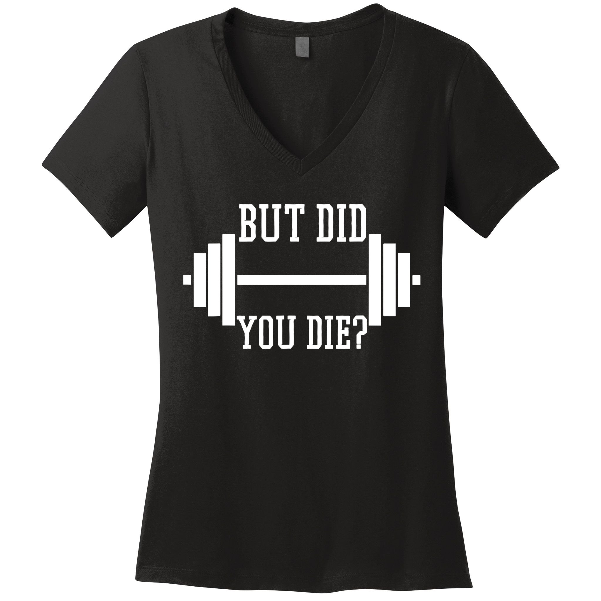 BUT DID YOU DIE? Funny Gym Weight Lifting Fitness Gift Women's V-Neck T-Shirt