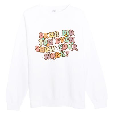 Bruh Did You Even Show Your Work Funny Math Teacher Groovy Premium Crewneck Sweatshirt