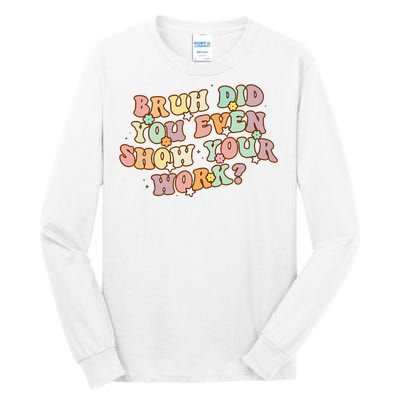 Bruh Did You Even Show Your Work Funny Math Teacher Groovy Tall Long Sleeve T-Shirt