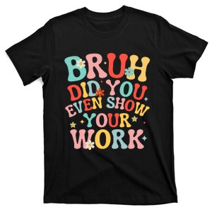 Bruh Did You Even Show Your Work Humorous Funny Math Teacher T-Shirt