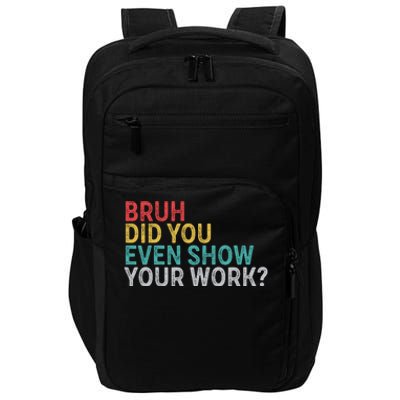 Bruh Did You Even Show Your Work Humorous Funny Math Teacher Impact Tech Backpack