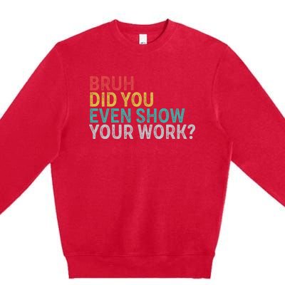 Bruh Did You Even Show Your Work Humorous Funny Math Teacher Premium Crewneck Sweatshirt