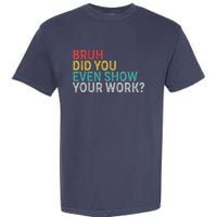 Bruh Did You Even Show Your Work Humorous Funny Math Teacher Garment-Dyed Heavyweight T-Shirt