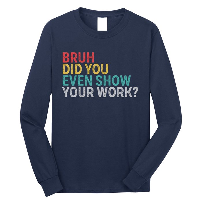 Bruh Did You Even Show Your Work Humorous Funny Math Teacher Long Sleeve Shirt