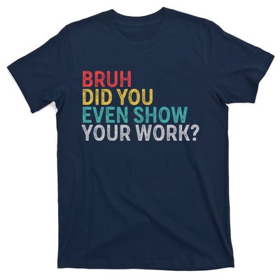 Bruh Did You Even Show Your Work Humorous Funny Math Teacher T-Shirt