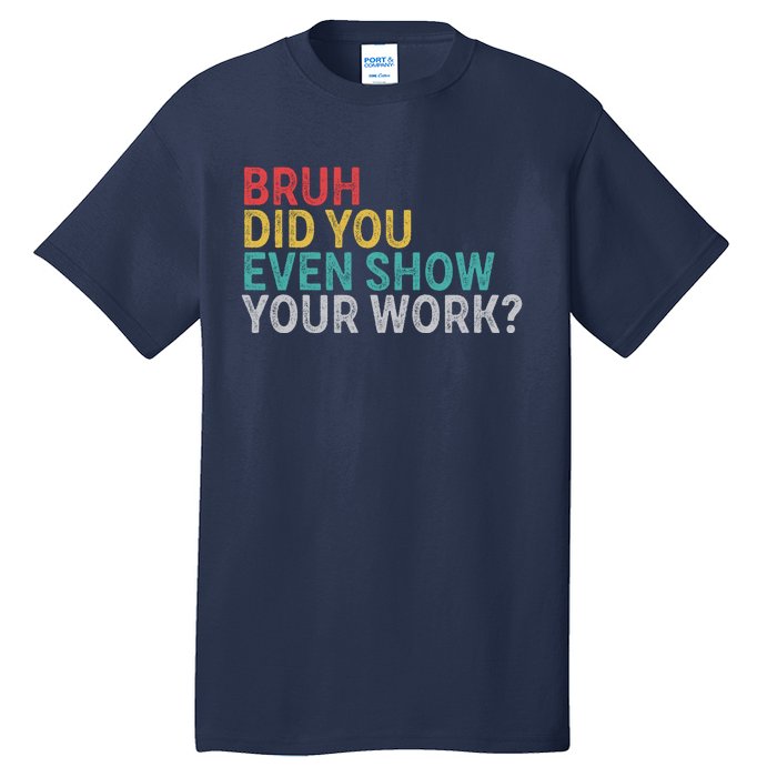 Bruh Did You Even Show Your Work Humorous Funny Math Teacher Tall T-Shirt