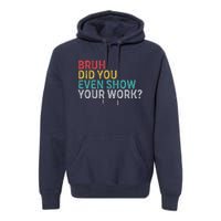 Bruh Did You Even Show Your Work Humorous Funny Math Teacher Premium Hoodie