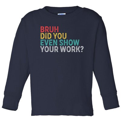 Bruh Did You Even Show Your Work Humorous Funny Math Teacher Toddler Long Sleeve Shirt