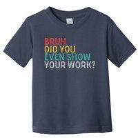 Bruh Did You Even Show Your Work Humorous Funny Math Teacher Toddler T-Shirt