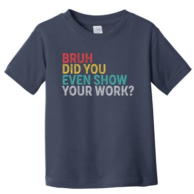 Bruh Did You Even Show Your Work Humorous Funny Math Teacher Toddler T-Shirt